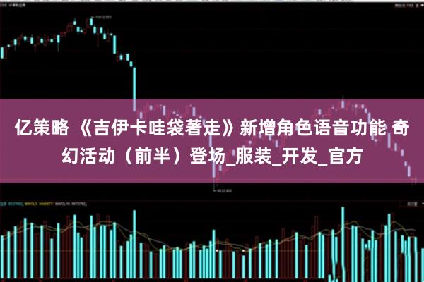 亿策略 《吉伊卡哇袋著走》新增角色语音功能 奇幻活动（前半）登场_服装_开发_官方