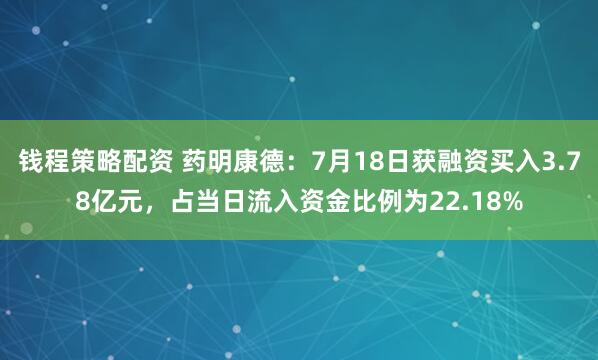 钱程策略配资 药明康德：7月18日获融资买入3.78亿元，占当日流入资金比例为22.18%