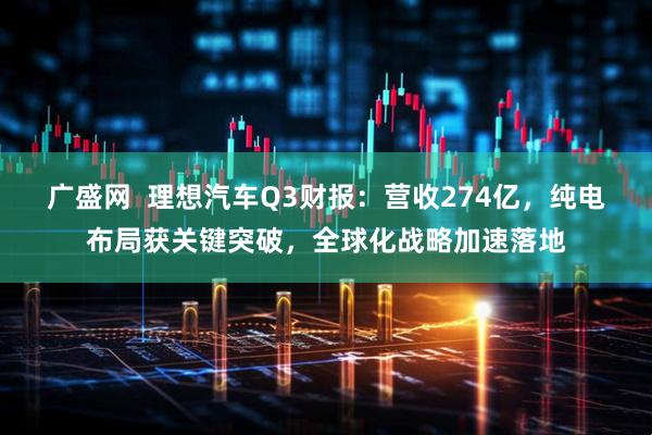 广盛网  理想汽车Q3财报：营收274亿，纯电布局获关键突破，全球化战略加速落地