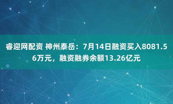 睿迎网配资 神州泰岳：7月14日融资买入8081.56万元，融资融券余额13.26亿元
