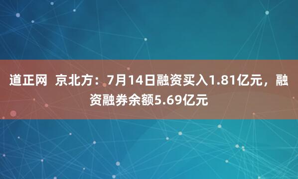 道正网  京北方：7月14日融资买入1.81亿元，融资融券余额5.69亿元