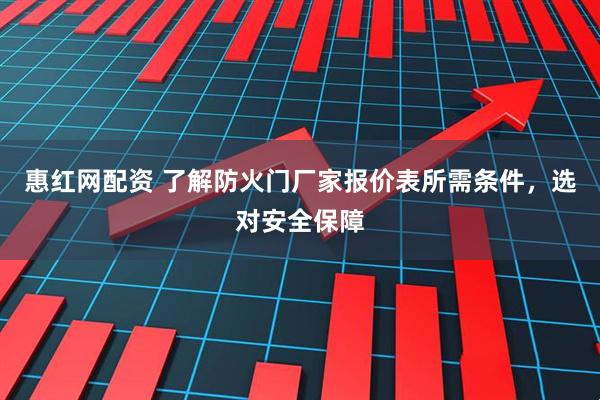 惠红网配资 了解防火门厂家报价表所需条件，选对安全保障