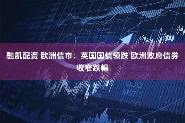 融凯配资 欧洲债市：英国国债领跌 欧洲政府债券收窄跌幅